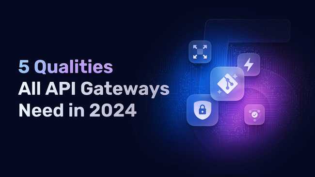 5 Essential Qualities All API Gateways Need in 2024