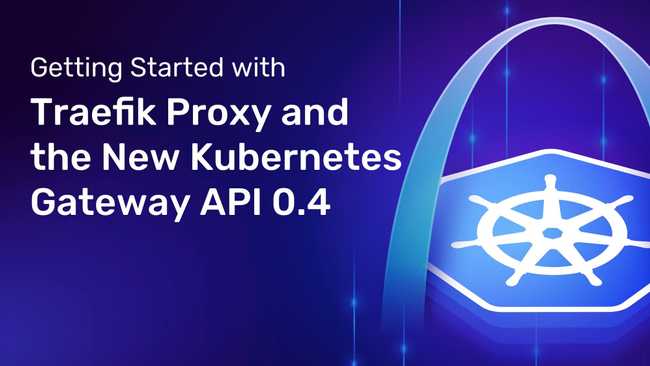 Getting Started with Traefik Proxy and the New Kubernetes Gateway API 0.4